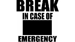 BREAK IN CASE OF EMERGENCY