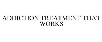 ADDICTION TREATMENT THAT WORKS