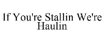 IF YOU'RE STALLIN WE'RE HAULIN