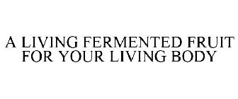 A LIVING FERMENTED FRUIT FOR YOUR LIVING BODY