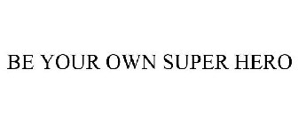 BE YOUR OWN SUPER HERO
