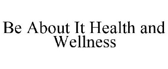 BE ABOUT IT HEALTH AND WELLNESS