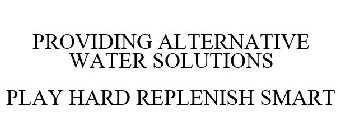PROVIDING ALTERNATIVE WATER SOLUTIONS PLAY HARD REPLENISH SMART