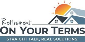 RETIREMENT ON YOUR TERMS STRAIGHT TALK, REAL SOLUTIONS.