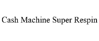CASH MACHINE SUPER RESPIN