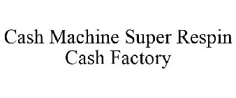 CASH MACHINE SUPER RESPIN CASH FACTORY