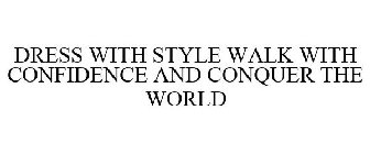 DRESS WITH STYLE, WALK WITH CONFIDENCE, CONQUER THE WORLD