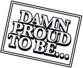 DAMN PROUD TO BE...