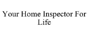YOUR HOME INSPECTOR FOR LIFE