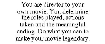 YOU ARE DIRECTOR TO YOUR OWN MOVIE. YOU DETERMINE THE ROLES PLAYED, ACTIONS TAKEN AND THE MEANINGFUL ENDING. DO WHAT YOU CAN TO MAKE YOUR MOVIE LEGENDARY.