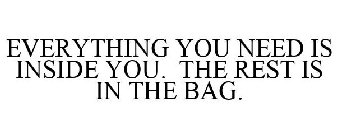 EVERYTHING YOU NEED IS INSIDE YOU. THE REST IS IN THE BAG.