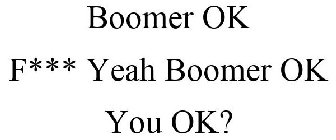 BOOMER OK F*** YEAH BOOMER OK YOU OK?