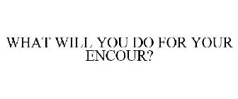 WHAT WILL YOU DO FOR YOUR ENCOUR?