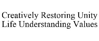 CREATIVELY RESTORING UNITY LIFE UNDERSTANDING VALUES