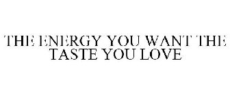 THE ENERGY YOU WANT THE TASTE YOU LOVE