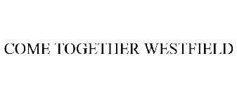 COME TOGETHER WESTFIELD