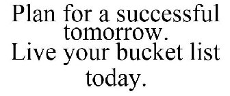 PLAN FOR A SUCCESSFUL TOMORROW. LIVE YOUR BUCKET LIST TODAY.