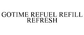 GOTIME REFUEL REFILL REFRESH