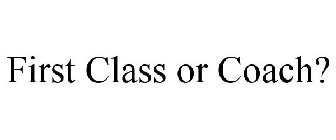 FIRST CLASS OR COACH?