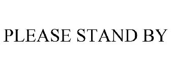 PLEASE STAND BY