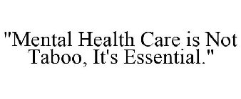 MENTAL HEALTH CARE IS NOT TABOO, IT'S ESSENTIAL.