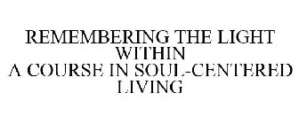 REMEMBERING THE LIGHT WITHIN A COURSE IN SOUL-CENTERED LIVING