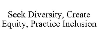 SEEK DIVERSITY, CREATE EQUITY, PRACTICE INCLUSION