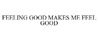 FEELING GOOD MAKES ME FEEL GOOD