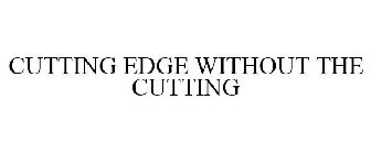 CUTTING EDGE WITHOUT THE CUTTING