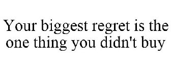 YOUR BIGGEST REGRET IS THE ONE THING YOU DIDN'T BUY