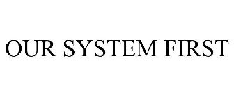 OUR SYSTEM FIRST