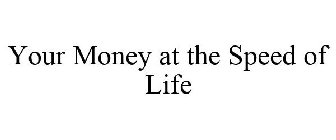 YOUR MONEY AT THE SPEED OF LIFE