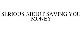 SERIOUS ABOUT SAVING YOU MONEY