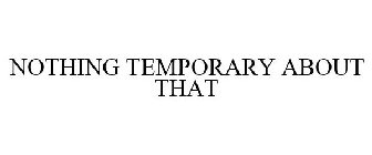 NOTHING TEMPORARY ABOUT THAT