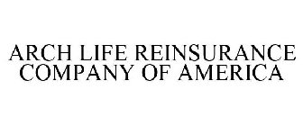 ARCH LIFE REINSURANCE COMPANY OF AMERICA