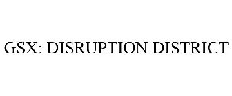 GSX: DISRUPTION DISTRICT