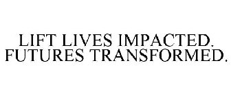 LIFT LIVES IMPACTED. FUTURES TRANSFORMED.