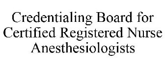 CREDENTIALING BOARD FOR CERTIFIED REGISTERED NURSE ANESTHESIOLOGISTS