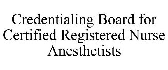 CREDENTIALING BOARD FOR CERTIFIED REGISTERED NURSE ANESTHETISTS