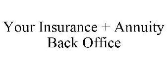 YOUR INSURANCE + ANNUITY BACK OFFICE