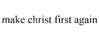 MAKE CHRIST FIRST AGAIN