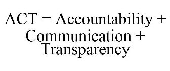 ACT = ACCOUNTABILITY + COMMUNICATION + TRANSPARENCY