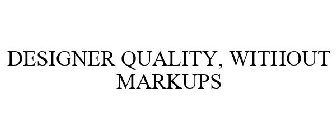 DESIGNER QUALITY, WITHOUT MARKUPS