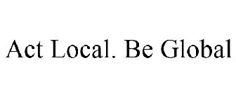 ACT LOCAL. BE GLOBAL