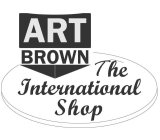ART BROWN THE INTERNATIONAL SHOP