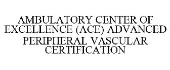 AMBULATORY CENTER OF EXCELLENCE (ACE) ADVANCED PERIPHERAL VASCULAR CERTIFICATION