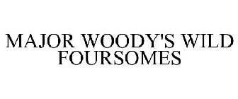 MAJOR WOODY'S WILD FOURSOMES
