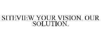 SITEVIEW YOUR VISION. OUR SOLUTION.