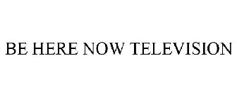 BE HERE NOW TELEVISION