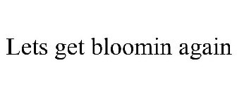 LETS GET BLOOMIN AGAIN
